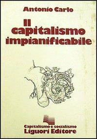 Il capitalismo impianificabile - Antonio Carlo - copertina