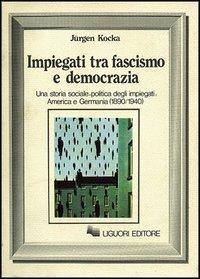Impiegati tra fascismo e democrazia. Una storia sociale-politica degli impiegati: America e Germania (1890-1940) - Jürgen Kocka - copertina