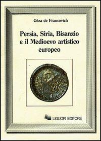 Persia, Siria, Bisanzio e il Medioevo artistico europeo - Gèza De Francovich - copertina