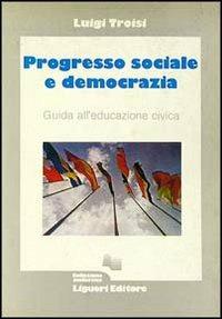Progresso sociale e democrazia. Guida all'educazione civica - Luigi Troisi - copertina