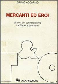 Mercanti ed eroi. La crisi del contrattualismo tra Weber e Luhmann - Bruno Accarino - copertina