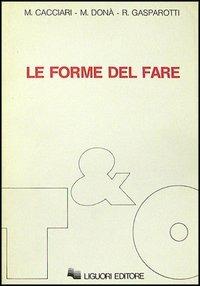 Le forme del fare - Massimo Cacciari,Massimo Donà,Romano Gasparotti - copertina