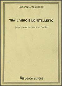 Tra 'l vero e lo 'ntelletto. Vecchi e nuovi studi su Dante - Giuliana Angiolillo - copertina