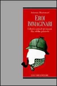 Eroi immaginari. L'identità nazionale nei romanzi, film, telefilm, polizieschi - Arianna Montanari - copertina