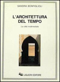 L' architettura del tempo. La città multimediale - Sandra Bonfiglioli - 2