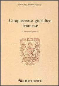 Cinquecento giuridico francese. Lineamenti generali - Vincenzo Piano Mortari - copertina