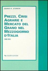 Prezzi, crisi agrarie e mercato del grano nel Mezzogiorno d'Italia (1806-1854) - Mario R. Storchi - copertina