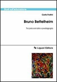 Bruno Bettelheim. Tra psicoanalisi e pedagogia - Carlo Fratini - copertina