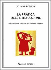 La pratica della traduzione. Dal francese in italiano e dall'italiano in francese - Josiane Podeur - copertina