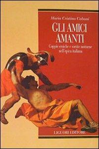 Gli amici amanti. Coppie eroiche e sortite notturne nell'epica italiana - Maria Cristina Cabani - copertina