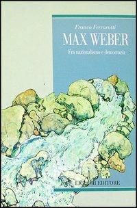 Max Weber. Fra nazionalismo e democrazia - Franco Ferrarotti - copertina