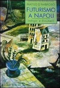 Futurismo a Napoli. Indagini e documenti - Matteo D'Ambrosio - copertina