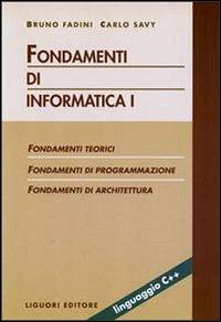 Fondamenti di informatica. Vol. 1: Fondamenti teorici. Fondamenti di programmazione. Fondamenti di architettura. - Bruno Fadini,Carlo Savy - copertina