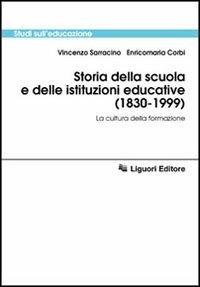 Storia della scuola e delle istituzioni educative (1830-1999). La cultura della formazione - Vincenzo Sarracino,Enricomaria Corbi - copertina