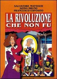 La rivoluzione che non fu. Napoli 1799 - Salvatore Mattozzi,Sonia Bruno,Francesco Esposito - copertina