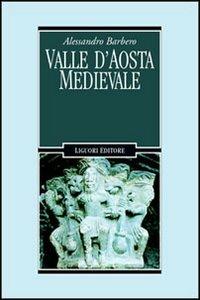 Valle d'Aosta medievale. Bibliotheque de l'Archivum Augustanum. Par les archives historiques regionales - Alessandro Barbero - copertina