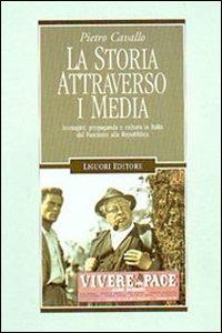 La storia attraverso i media. Immagini, propaganda e cultura in Italia dal fascismo alla Repubblica - Pietro Cavallo - copertina