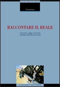 Raccontare il reale. Cronache, viaggi e memorie nell'Italia dell'Otto-Novecento - Toni Iermano - copertina