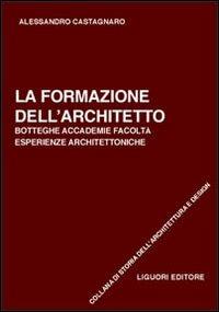 La formazione dell'architetto. Botteghe, accademie, facoltà, esperienze architettoniche - Alessandro Castagnaro - copertina