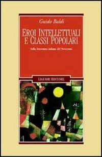 Eroi intellettuali e classi popolari. Nella letteratura italiana del Novecento - Guido Baldi - copertina