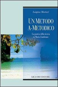 Un metodo a-metodico. La pratica della ricerca in Maria Zambrano - Luigina Mortari - copertina