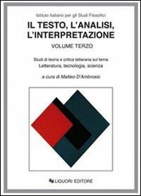 Il testo, l'analisi, l'interpretazione. Vol. 3: Studi di teoria e critica letteraria sul tema letteratura, tecnologia, scienza. - copertina