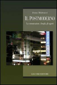 Il postmoderno. La comunicazione, i luoghi, gli oggetti - Ivana Matteucci - copertina