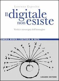 Il digitale non esiste. Verità e menzogna dell'immagine - Lorenzo Esposito - copertina
