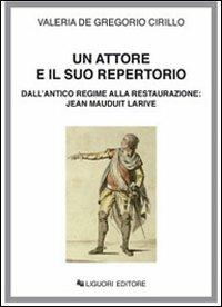 Un attore e il suo repertorio. Dall'antico regime alla Restaurazione: Jean Mauduit Larive - Valeria De Gregorio Cirillo - copertina