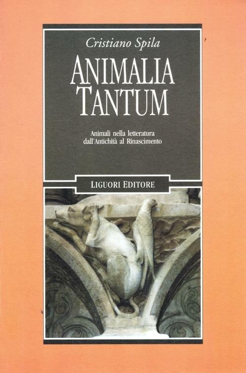 Animalia tantum. Animali nella letteratura dall'Antichità al Rinascimento - Cristiano Spila - copertina