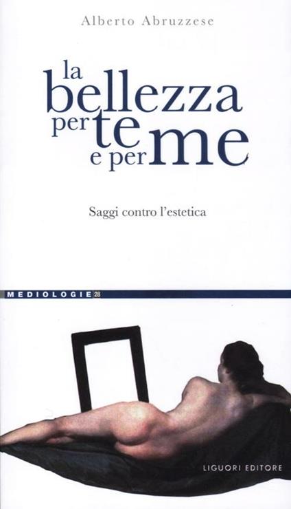 La bellezza per te e per me. Saggi contro l'estetica - Alberto Abruzzese - copertina