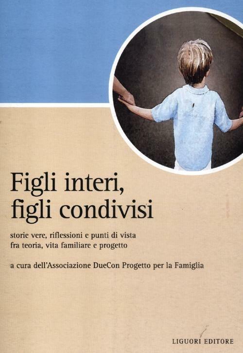 Figli interi, figli condivisi. Storie vere, riflessioni e punti di vista fra teoria, vita familiare e progetto - copertina