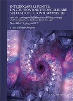 Interrogare le fonti 2. Un confronto interdisciplinare sull'uso delle fonti statistiche. Atti del Convegno della sezione di metodologia dell'AIS. (Napoli, 2012)