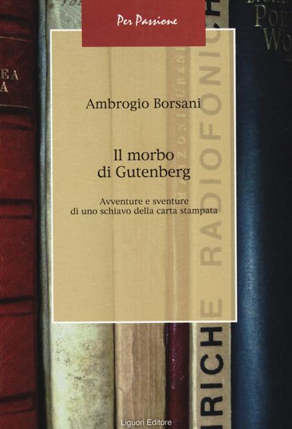 Il morbo di Gutenberg. Avventure e sventure di uno schiavo della carta stampata - Ambrogio Borsani - copertina
