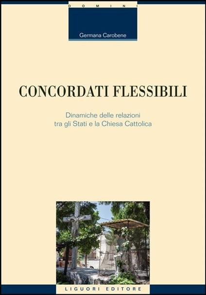 Concordati flessibili. Dinamiche delle relazioni tra gli stati e la Chiesa Cattolica - Germana Carobene - copertina