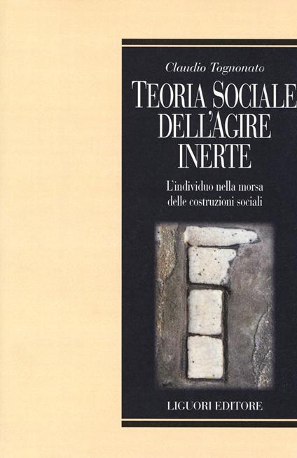 Teoria sociale dell'agire inerte. L'individuo nella morsa delle costruzioni sociali - Claudio Tognonato - copertina