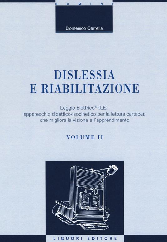 Dislessia e riabilitazione. Vol. 2: Leggio Elettrico (LE): apparecchio didattico-isocinetico per la lettura cartacea che migliora la visione e l'apprendimento. - Domenico Carrella - copertina