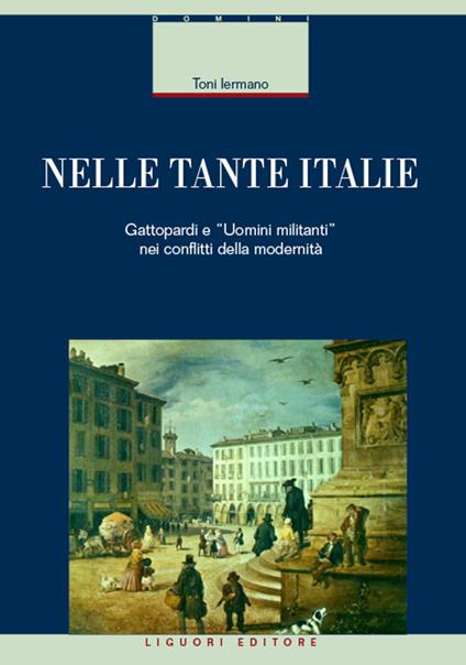 Nelle tante Italie. Gattopardi e «uomini militanti» nei conflitti della modernità - Toni Iermano - copertina