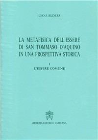 La metafisica dell'essere di san Tommaso d'Aquino in una prospettiva storica. Vol. 1: L'Essere comune - Leo Elders - copertina