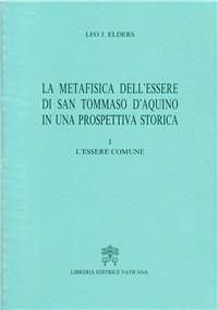 La metafisica dell'essere di san Tommaso d'Aquino in una prospettiva storica. Vol. 1: L'Essere comune. - Leo Elders - copertina