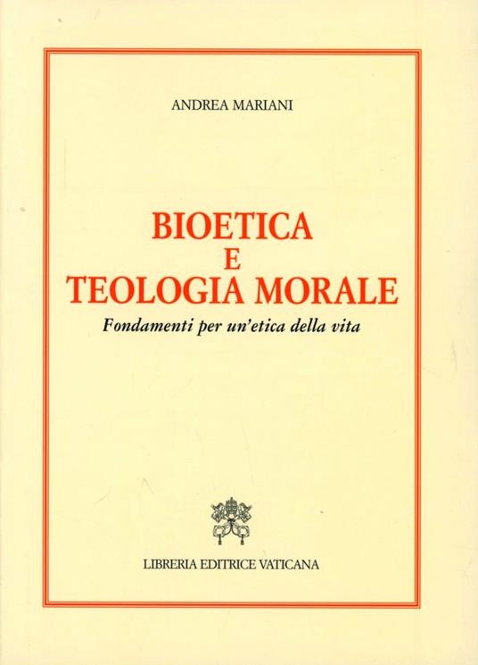 Bioetica e teologia morale. Fondamenti per un'etica della vita - Andrea Mariani - copertina