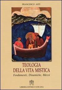 Teologia della vita mistica. Fondamenti, dinamiche, mezzi - Francesco Asti - copertina