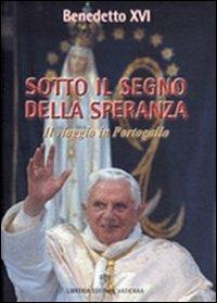 Sotto il segno della speranza. Viaggio in Portogallo - Benedetto XVI (Joseph Ratzinger) - copertina