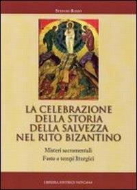 La celebrazione della storia della salvezza nel rito bizantino. Misteri sacramentali, feste e tempi liturgici - Stefano Rosso - copertina