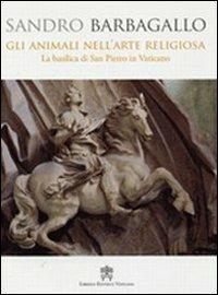Gli animali nell'arte religiosa. La Basilica di San Pietro in Vaticano - Sandro Barbagallo - copertina