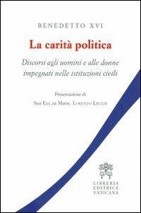 La carità politica. Discorsi agli uomini e alle donne impegnati nelle istituzioni civili - Benedetto XVI (Joseph Ratzinger) - copertina
