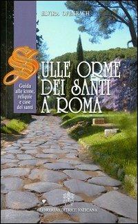 Sulle orme dei santi a Roma. Guida alle icone, reliquie e case dei santi - Elvira Ofenbach - copertina