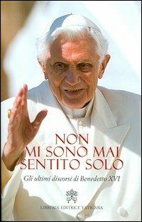 Non mi sono mai sentito solo. Gli ultimi discorsi di Benedetto XVI - Benedetto XVI (Joseph Ratzinger) - copertina