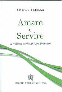 Amare e servire. Il realismo storico di papa Francesco - Lorenzo Leuzzi - copertina