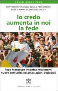 Io credo aumenta in noi la fede. Papa Francesco incontra movimenti, nuove comunità ed associazioni ecclesiali - copertina